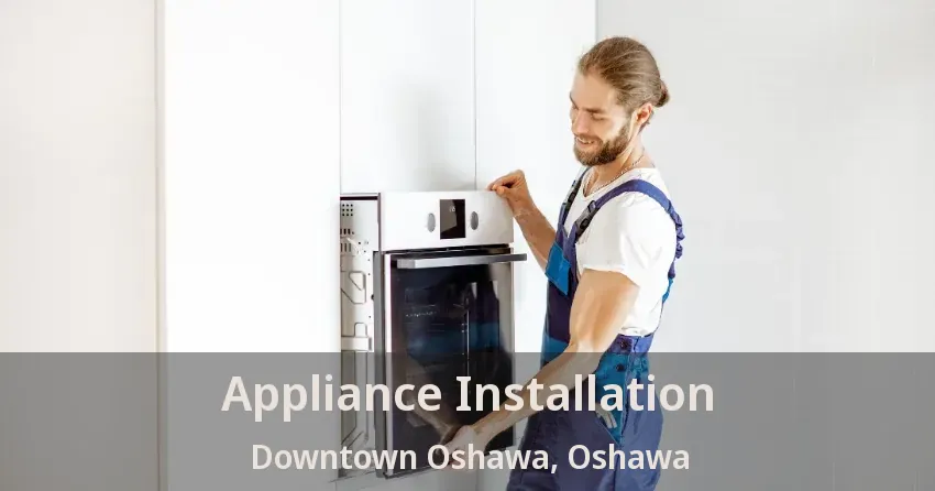 Appliance Installation Downtown Oshawa, Oshawa - ON