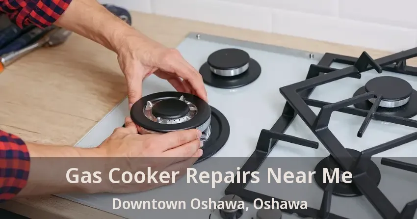 Gas Cooker Repairs Near Me Downtown Oshawa, Oshawa - ON