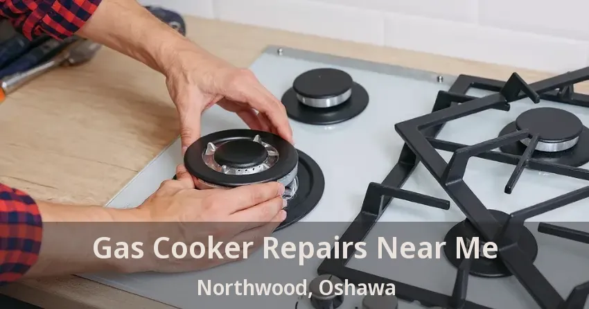 Gas Cooker Repairs Near Me Northwood, Oshawa - ON