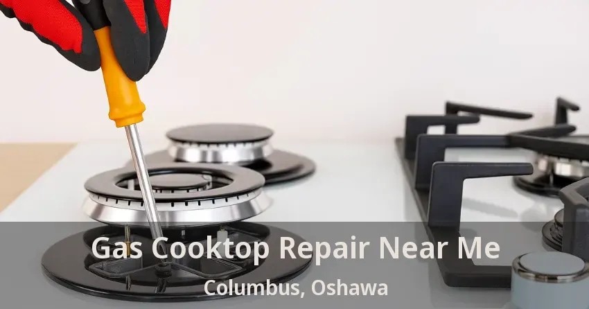 Gas Cooktop Repair Near Me Columbus, Oshawa - ON
