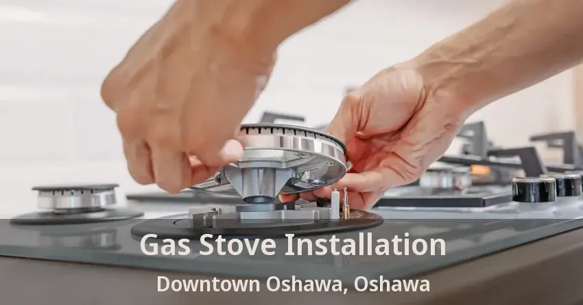 Gas Stove Installation Downtown Oshawa, Oshawa - ON