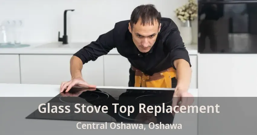 Glass Stove Top Replacement Central Oshawa, Oshawa - ON