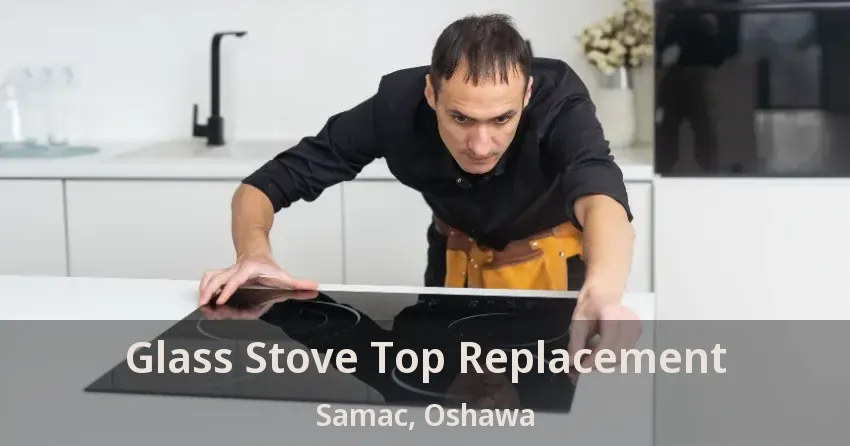 Glass Stove Top Replacement Samac, Oshawa - ON