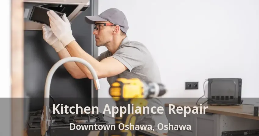Kitchen Appliance Repair Downtown Oshawa, Oshawa - ON