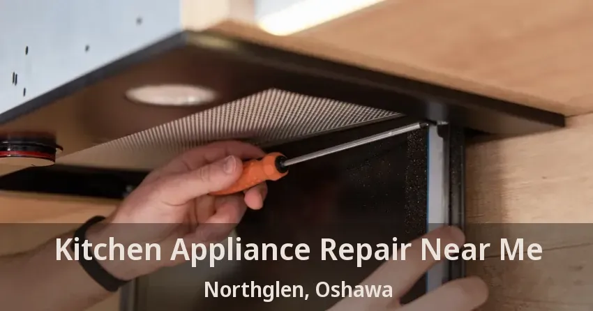 Kitchen Appliance Repair Near Me Northglen, Oshawa - ON