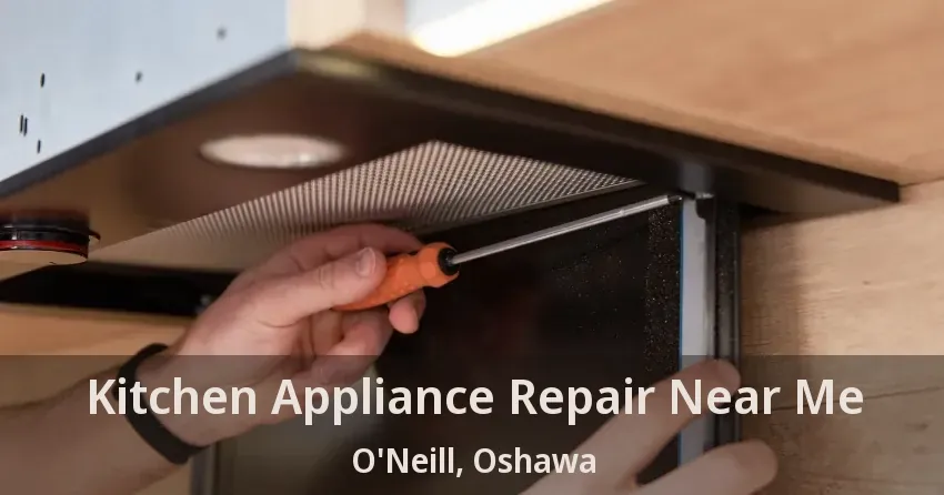 Kitchen Appliance Repair Near Me O'Neill, Oshawa - ON