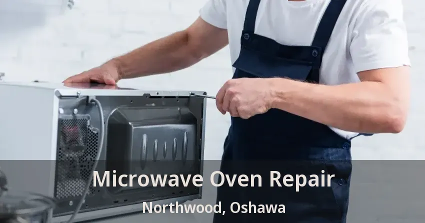Microwave Oven Repair Northwood, Oshawa - ON
