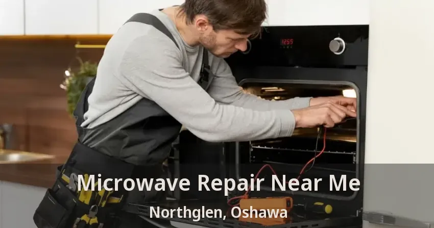 Microwave Repair Near Me Northglen, Oshawa - ON