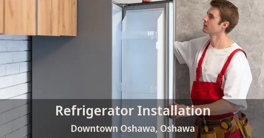 Refrigerator Installation Downtown Oshawa, Oshawa - ON