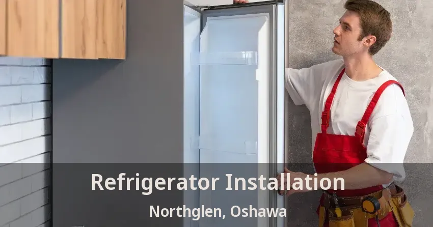 Refrigerator Installation Northglen, Oshawa - ON