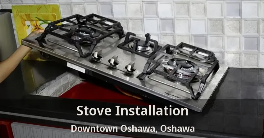 Stove Installation Downtown Oshawa, Oshawa - ON