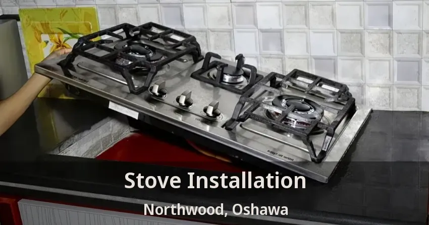 Stove Installation Northwood, Oshawa - ON